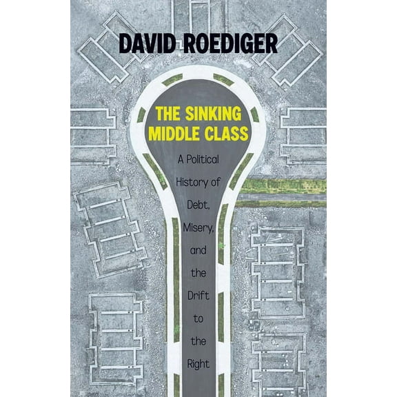 The Sinking Middle Class: A Political History of Debt, Misery, and the Drift to the Right, (Paperback)