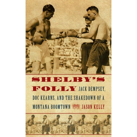 Shelby's Folly : Jack Dempsey, Doc Kearns, and the Shakedown of a Montana Boomtown