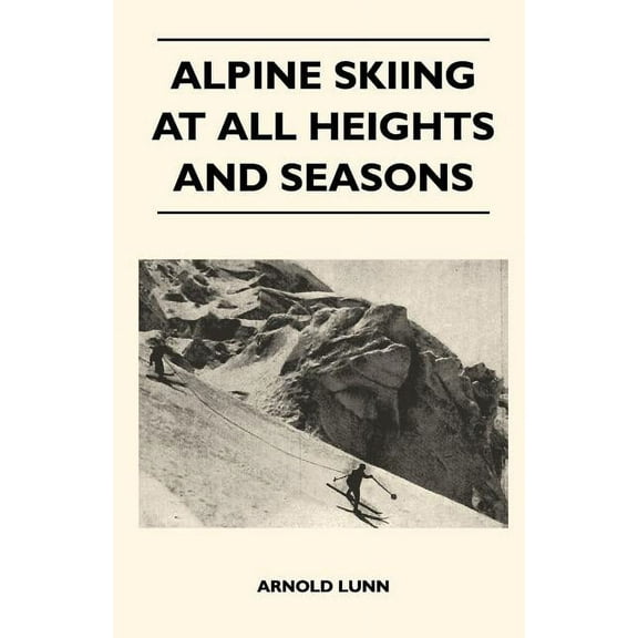 Alpine Skiing at All Heights and Seasons (Paperback) by Sir Arnold Lunn
