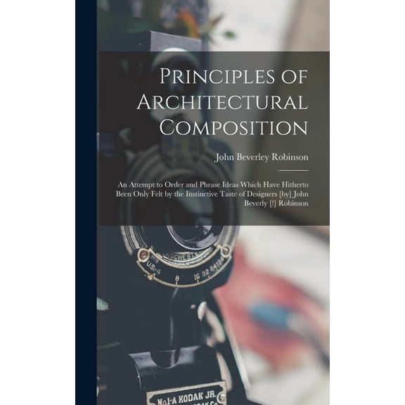 Principles of Architectural Composition; an Attempt to Order and Phrase Ideas Which Have Hitherto Been Only Felt by the Instinctive Taste of Designers [by] John Beverly [!] Robinson (Hardcover)