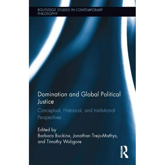 Routledge Studies in Contemporary Philos Domination and Global Political Justice: Conceptual, Historical and Institutional Perspectives, (Hardcover)