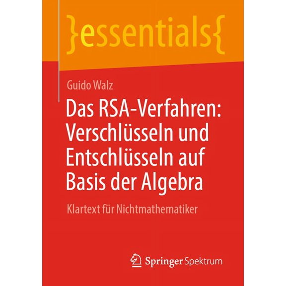 Essentials Das Rsa-Verfahren: VerschlÃ¼sseln Und EntschlÃ¼sseln Auf Basis Der Algebra: Klartext FÃ¼r Nichtmathematiker, (Paperback)