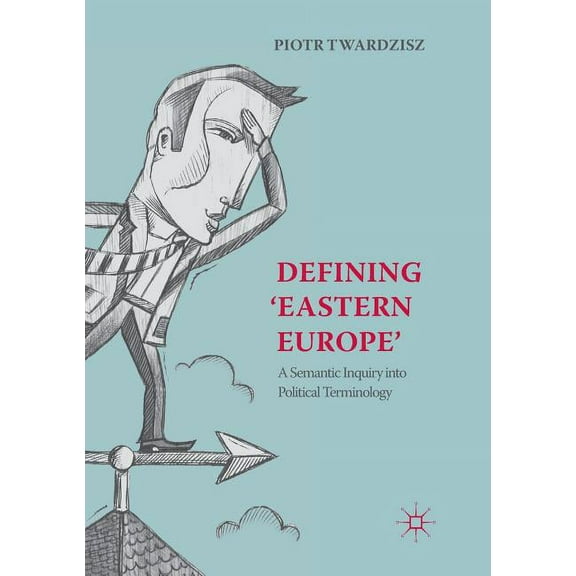 Defining 'Eastern Europe': A Semantic Inquiry Into Political Terminology, (Paperback)
