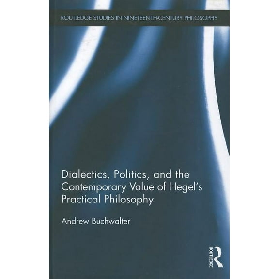 Routledge Studies in Nineteenth-Century Dialectics, Politics, and the Contemporary Value of Hegel's Practical Philosophy, Book 02, (Hardcover)