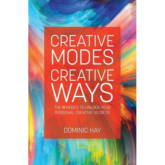 Creative Modes Creative Ways: The 11 Modes to Unlock Your Personal Creative Secrets, (Paperback)