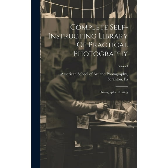 Complete Self-instructing Library Of Practical Photography : Photographic Printing; Series I (Hardcover)