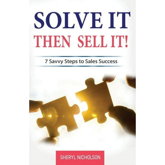 Solve it THEN Sell it!: 7 Savvy Steps to Sales Success (Paperback)