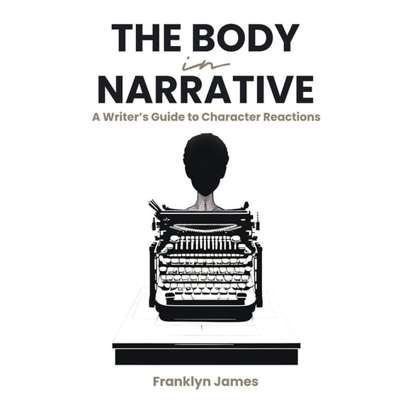 The Body in Narrative: A Writer's Guide to Character Reactions, (Paperback)