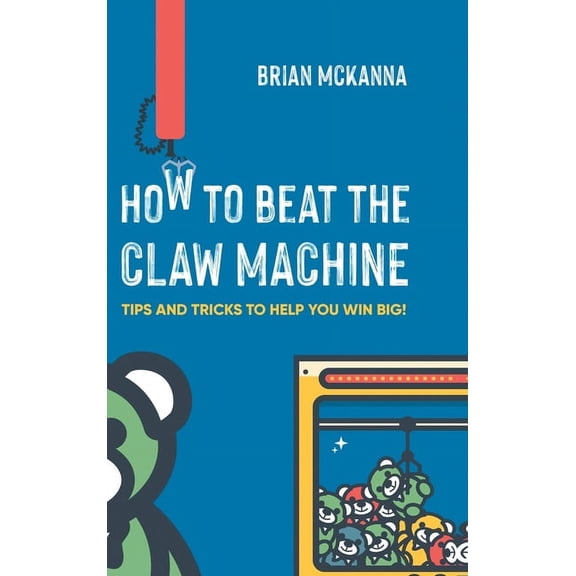 How to Beat the Claw Machine: Tips and Tricks to help you win big!, (Hardcover)