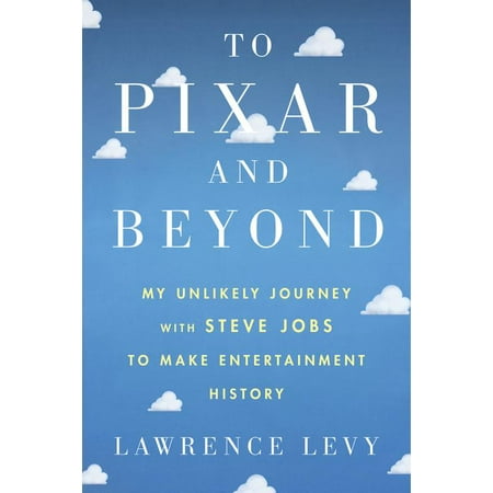 To Pixar and Beyond : My Unlikely Journey with Steve Jobs to Make Entertainment History