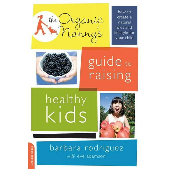 The Organic Nanny's Guide to Raising Healthy Kids: How to Create a Natural Diet and Lifestyle for Your Child, (Paperback)
