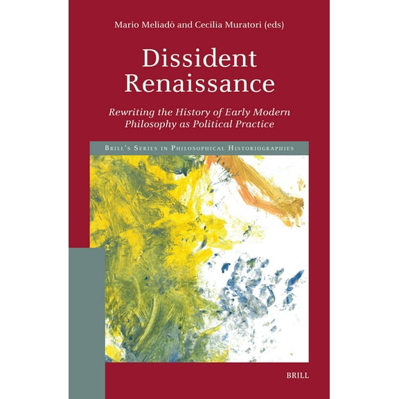 Brill's Philosophical Historiograph Dissident Renaissance: Rewriting the History of Early Modern Philosophy as Political Practice, Book 2, (Hardcover)