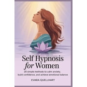 Self Hypnosis for Women: 20 Simple Methods to Calm Anxiety, Build Confidence, and Achieve Emotional Balance, (Paperback)