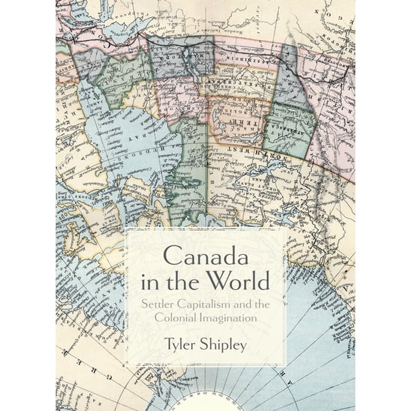 Canada in the World: Settler Capitalism and the Colonial Imagination, (Paperback)