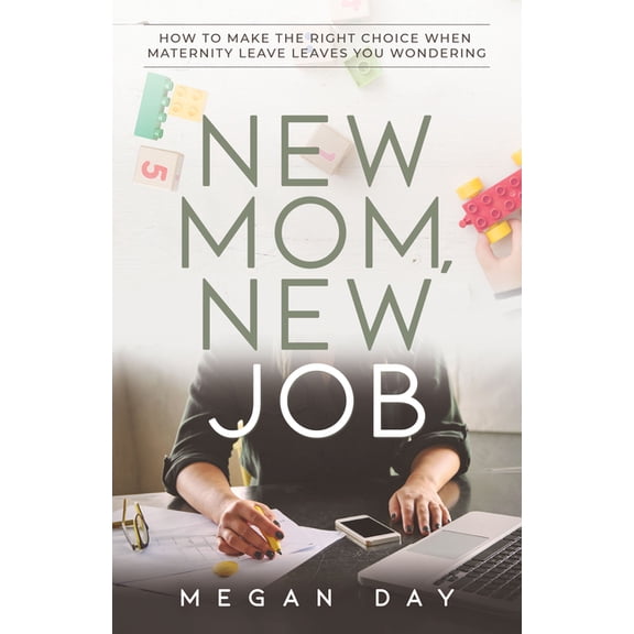 New Mom, New Job: How to Make the Right Choice When Maternity Leave Leaves You Wondering, (Paperback)