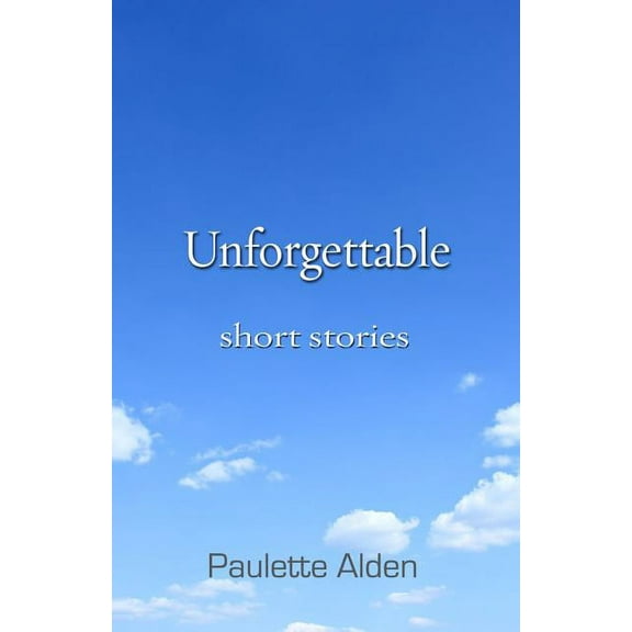 Unforgettable: Short Stories Paperback 0988518910 9780988518919 Paulette Alden