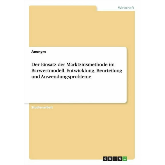 Der Einsatz der Marktzinsmethode im Barwertmodell. Entwicklung, Beurteilung und Anwendungsprobleme (Paperback)