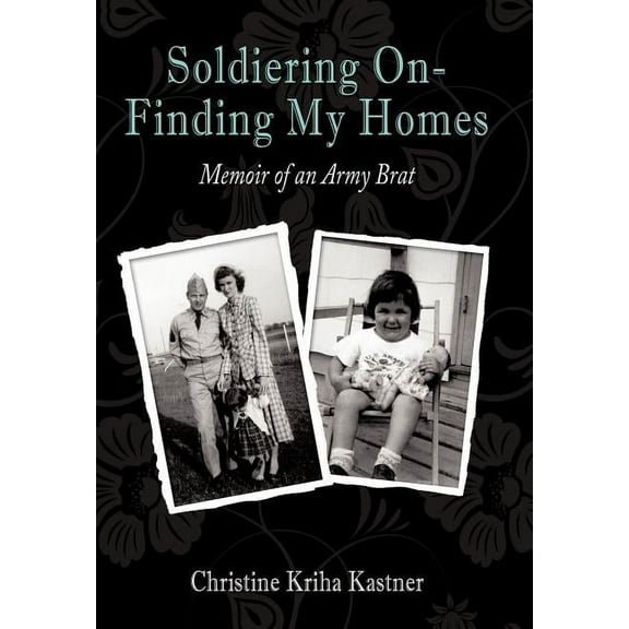 Soldiering on - Finding My Homes: Memoir of an Army Brat (Hardcover) by Christine Kriha Kastner