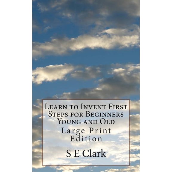 Learn to Invent First Steps for Beginners Young and Old: Large Print Edition, (Paperback)