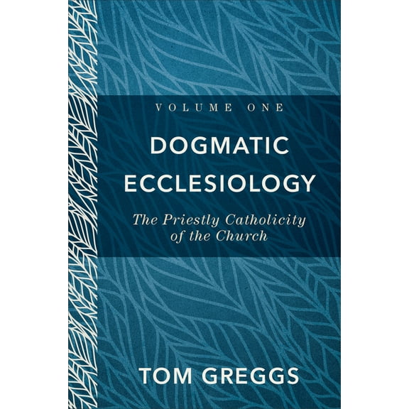 Dogmatic Ecclesiology: The Priestly Catholicity of the Church, (Hardcover)
