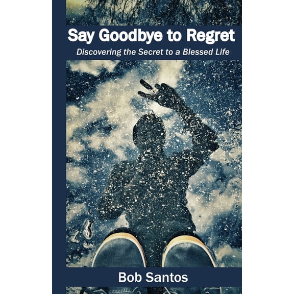 Say Goodbye to Regret: Discovering the Secret to a Blessed Life, (Paperback)