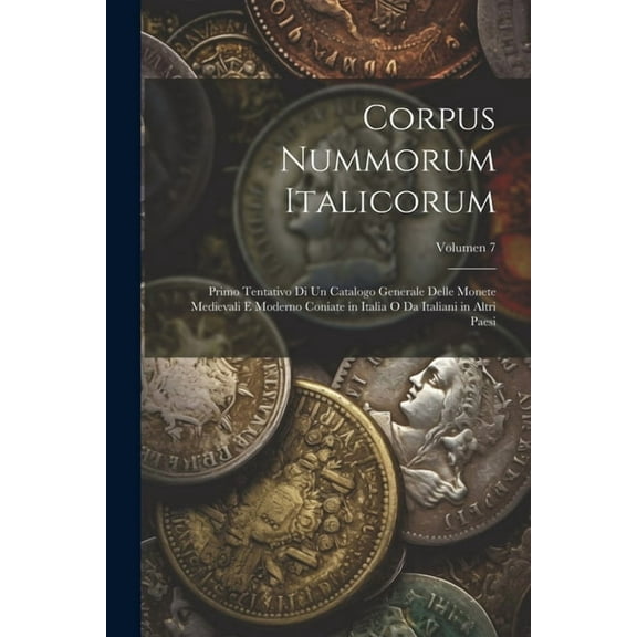 Corpus nummorum italicorum; primo tentativo di un catalogo generale delle monete medievali e moderno coniate in Italia o da italiani in altri paesi; Volumen 7 (Paperback)