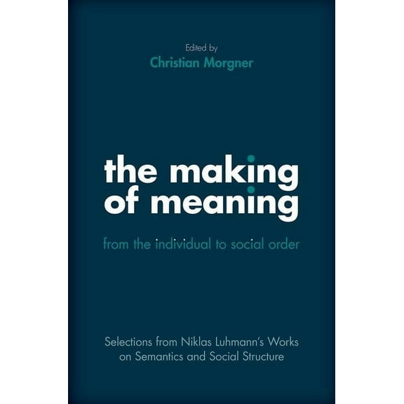 Making of Meaning: From the Individual to Social Order: Selections from Niklas Luhmann's Works on Semantic and Social St, (Hardcover)
