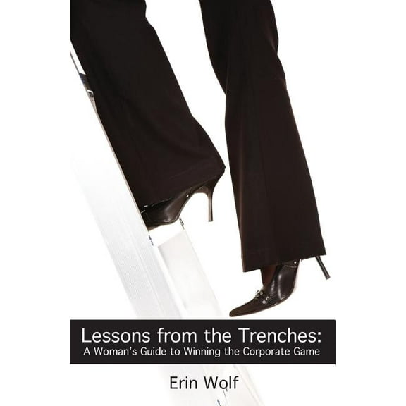 Lessons from the Trenches: A Woman's Guide to Winning the Corporate Game, (Paperback)