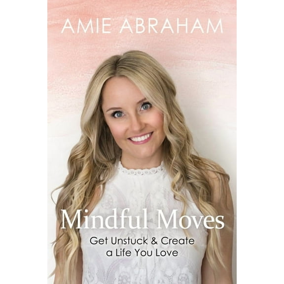 Mindful Moves: Get Unstuck & Create a Life You Love, (Paperback)