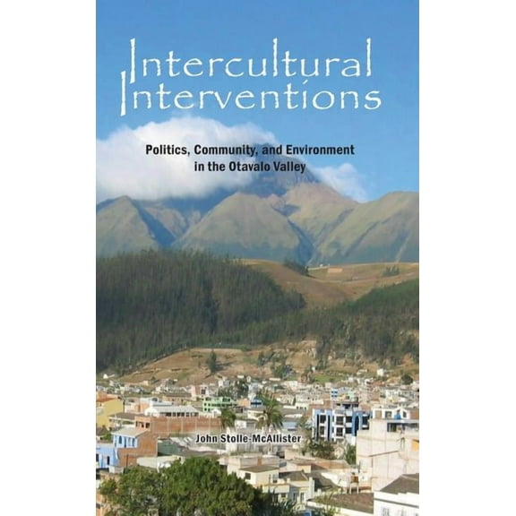 Intercultural Interventions: Politics, Community, and Environment in the Otavalo Valley (Hardcover)