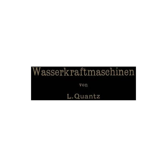 Wasserkraftmaschinen: Ein Leitfaden Zur EinfÃ¼hrung in Bau Und Berechnung Moderner Wasserkraft-Maschinen Und -Anlangen, (Paperback)