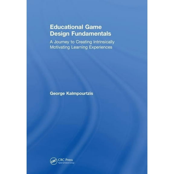 Educational Game Design Fundamentals: A Journey to Creating Intrinsically Motivating Learning Experiences, (Hardcover)