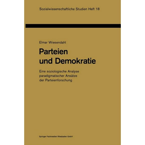 Sozialwissenschaftliche Studien Parteien Und Demokratie: Eine Soziologische Analyse Paradigmatischer AnsÃ¤tze Der Parteienforschung, Book 18, (Paperback)
