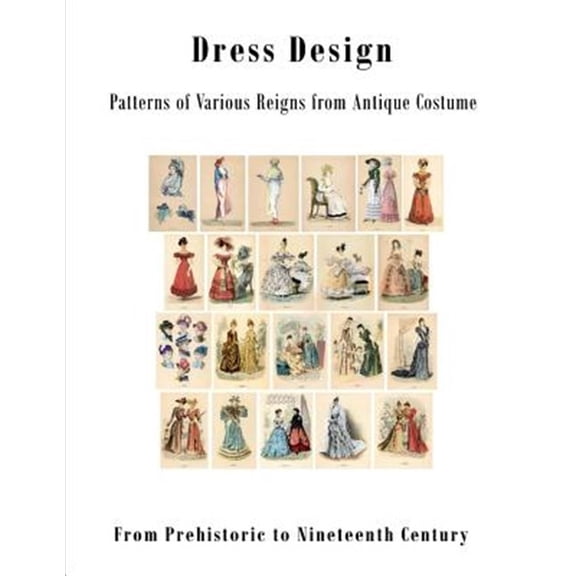 Pre-Owned Dress Design : Patterns of Various Reigns from Antique Costume: From Prehistoric to Nineteenth Century Victorian