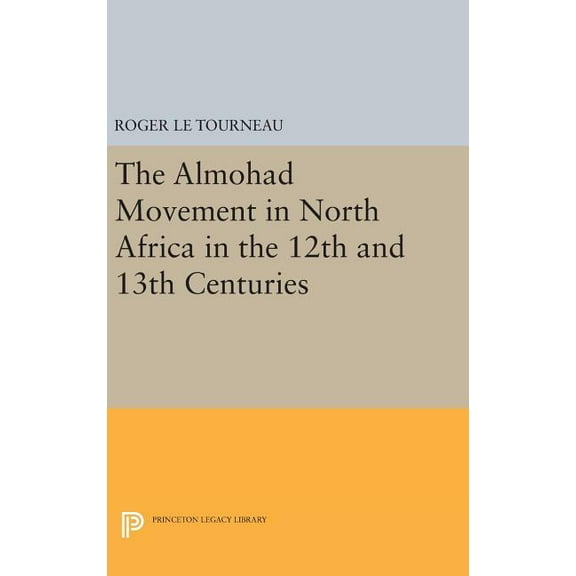 Princeton Legacy Library Almohad Movement in North Africa in the 12th and 13th Centuries, Book 2106, (Hardcover)
