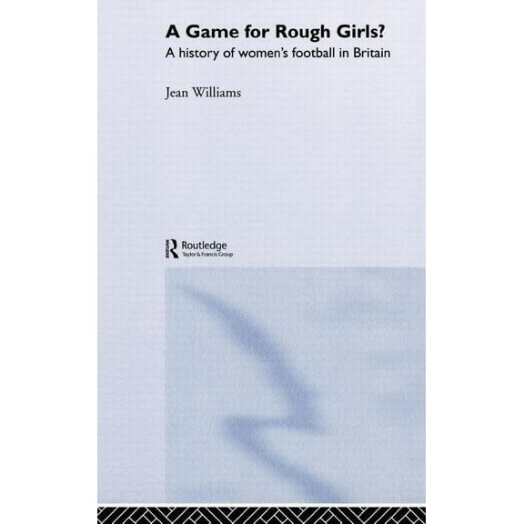 A Game for Rough Girls?: A History of Women's Football in Britain, (Hardcover)