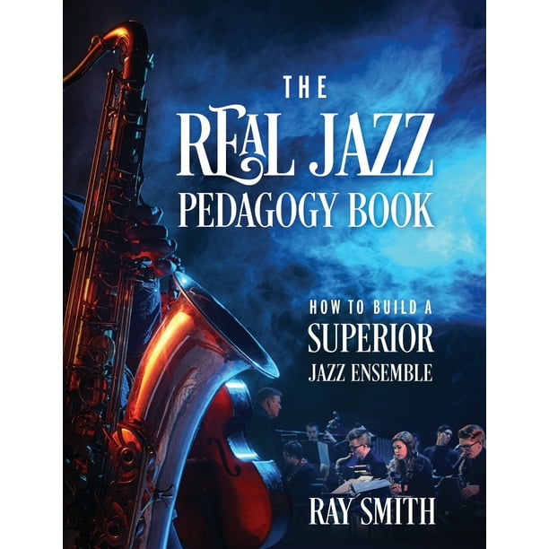 The Real Jazz Pedagogy Book How to Build a Superior Jazz Ensemble