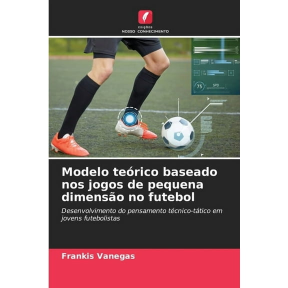 Modelo teÃ³rico baseado nos jogos de pequena dimensÃ£o no futebol, (Paperback)