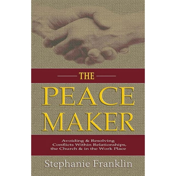 The Peacemaker: Avoiding & Resolving Conflicts Within Relationships, the Church & in the Workplace