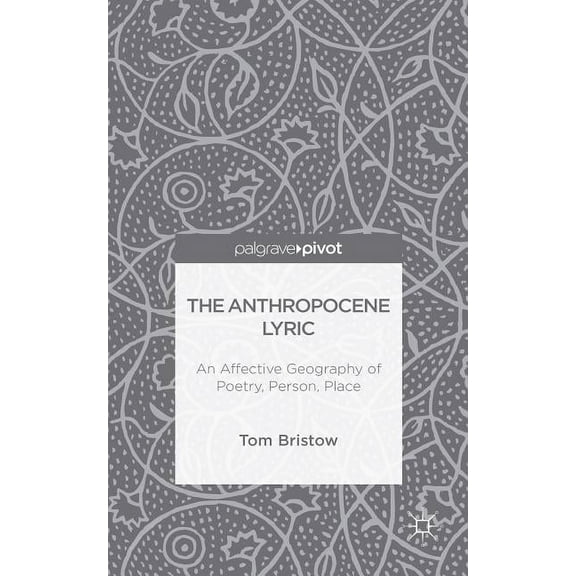 The Anthropocene Lyric: An Affective Geography of Poetry, Person, Place, (Hardcover)