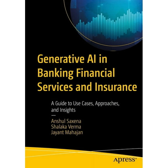 Generative AI in Banking Financial Services and Insurance: A Guide to Use Cases, Approaches, and Insights, (Paperback)