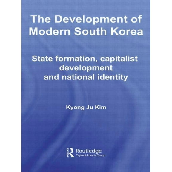 Routledge Advances in Korean Studies The Development of Modern South Korea: State Formation, Capitalist Development and National Identity, (Paperback)
