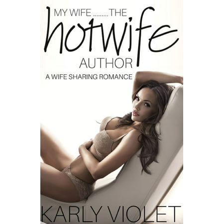 My Wife…...The Hotwife Author: A Wife Sharing Romance -