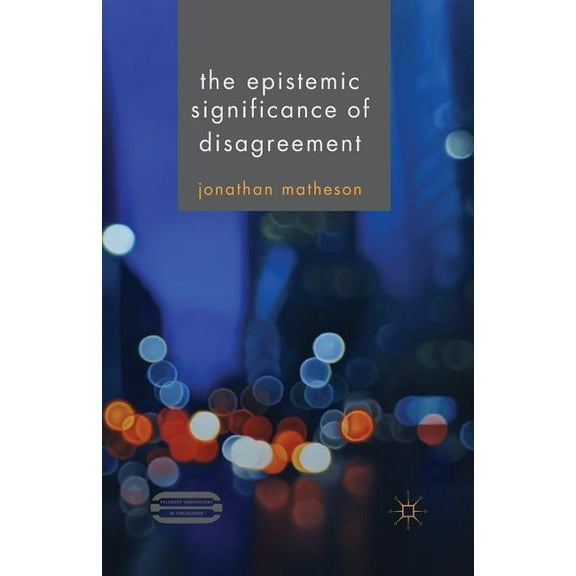 Palgrave Innovations in Philosophy The Epistemic Significance of Disagreement, (Paperback)