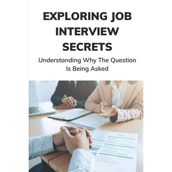 Exploring Job Interview Secrets: Understanding Why The Question Is Being Asked: 7 Interview Questions You Must Get Right (Paperback)