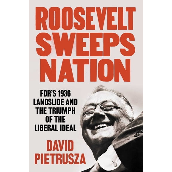 Roosevelt Sweeps Nation: Fdr's 1936 Landslide and the Triumph of the Liberal Ideal, (Hardcover)