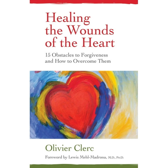 Healing the Wounds of the Heart: 15 Obstacles to Forgiveness and How to Overcome Them, (Paperback)