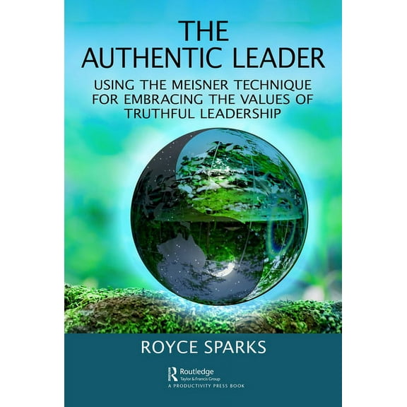 The Authentic Leader: Using the Meisner Technique for Embracing the Values of Truthful Leadership, (Hardcover)