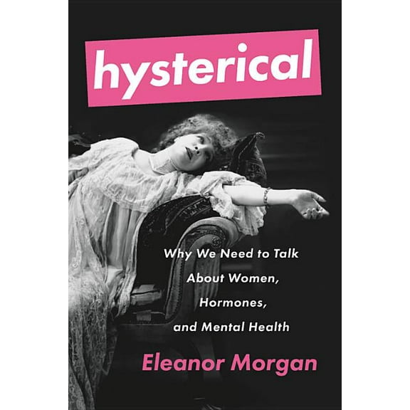 Hysterical: Why We Need to Talk about Women, Hormones, and Mental Health, (Paperback)