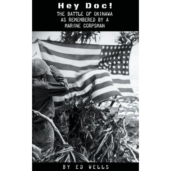 Hey Doc! The Battle of Okinawa as Remembered by a Marine Corpsman, (Paperback)